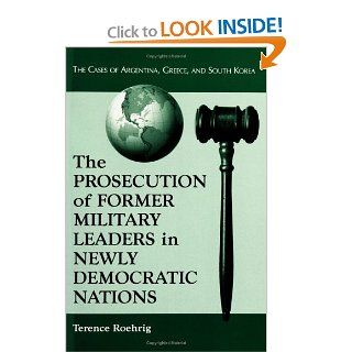 Prosecution of Former Military Leaders in Newly Democratic Nations The Cases of Argentina, Greece, and South Korea Terence Roehrig 9780786410910 Books
