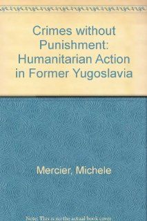 Crimes Without Punishment Humanitarian Action in Former Yugoslavia Michele Mercier 9780745310817 Books