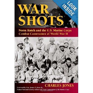 War Shots Norm Hatch and the U.S. Marine Corps Combat Cameramen of World War II Charles Jones 9780811706315 Books