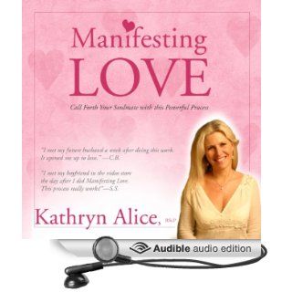 Manifesting Love Call Forth Your Soulmate (Audible Audio Edition) Kathryn Alice Books