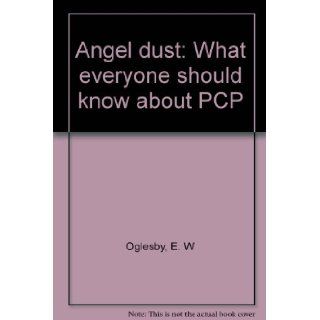 Angel dust What everyone should know about PCP E. W Oglesby 9780890740682 Books