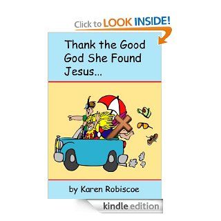 Thank the Good God She Found Jesus eBook Karen Robiscoe Kindle Store