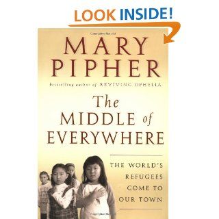 The Middle of Everywhere The World's Refugees Come to Our Town Mary Pipher 9780151006007 Books