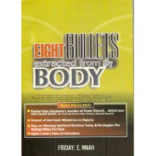 Eight Bullets Extracted From My Body The Incredible Life Story of a Nigerian Businessman Who Gave up All for the Ministry of the Gospel Friday E. Nnah, Strong Tower Publications 9789783831865 Books