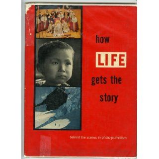 How Life gets the story; Behind the scenes in photojournalism Stanley Rayfield Books