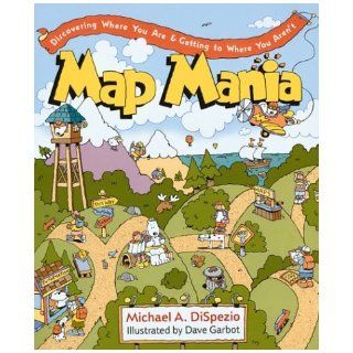 Map Mania Discovering Where You Are & Getting to Where You Aren't Michael A. DiSpezio, Dave Garbot 9781402705991 Books