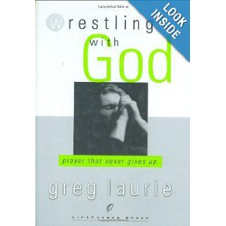 Wrestling with God Prayer That Never Gives Up Greg Laurie 9781590520444 Books