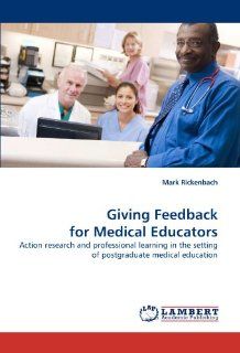 Giving Feedback for Medical Educators Action research and professional learning in the setting of postgraduate medical education Mark Rickenbach 9783838337852 Books
