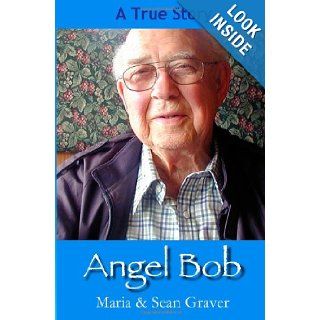 Angel Bob The true story of a Gideon who delivered a Bible and a message to a mother moments before she received devastating news and the many miracles that followed. Maria E Graver, Steven J Campion, Sean G Graver 9781463739690 Books