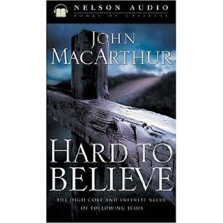 Hard to Believe The High Cost and Infinite Value of Following Jesus John MacArthur 9780785263470 Books