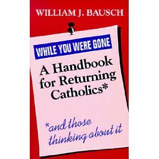 While You Were Gone A Handbook for Returning Catholics, and Those Thinking About It William J. Dausch 9780896225756 Books