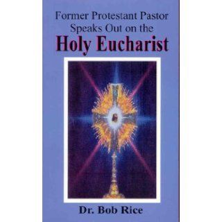 Holy Eucharist Former Protestant Pastor Speaks Out on the Holy Eucharist Bob Rice Books