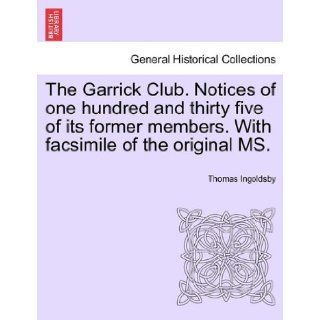 The Garrick Club. Notices of one hundred and thirty five of its former members. With facsimile of the original MS. Thomas Ingoldsby 9781240920532 Books