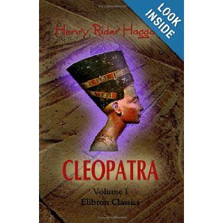 Cleopatra being an Account of the Fall and Vengeance of Harmachis, the Royal Egyptian, as Set Forth by His Own Hand Volume 1 Henry Rider Haggard 9781402160028 Books