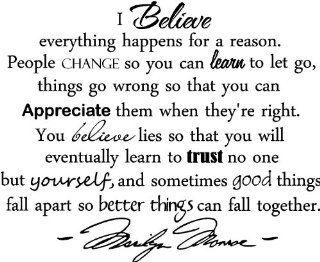 Epic Designs, " I believe everything happens for a reason. People change so you can learn to let go, things go wrong so that you can appreciate them when they're right. You believe lies so that you will eventually learn to trust no one but yoursel