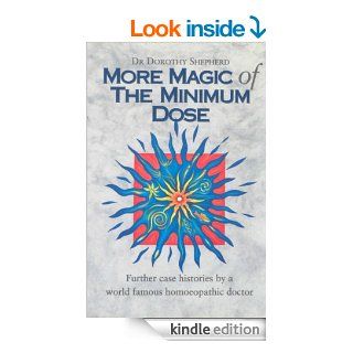 More Magic Of The Minimum Dose Further case histories by a world famous homoeopathic doctor eBook Dorothy Shepherd Kindle Store