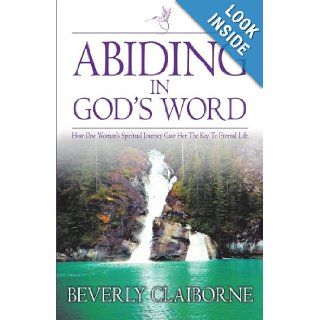 Abiding in God's Word How One Woman's Spiritual Journey Gave Her the Key to Eternal Life Beverly Claiborne 9781449739294 Books