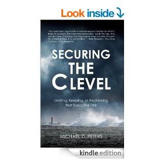 Securing the C Level Getting, Keeping, or Reclaiming that Executive Title eBook Michael D Peters Kindle Store