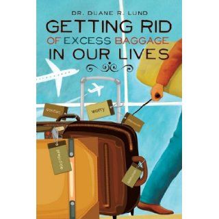 Getting Rid of Excess Baggage in Our Lives Dr. Duane R. Lund 9781615797974 Books