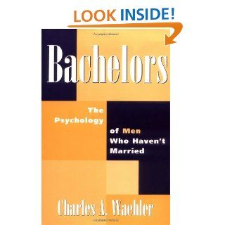 Bachelors The Psychology of Men Who Haven't Married Charles Waehler 9780275956684 Books