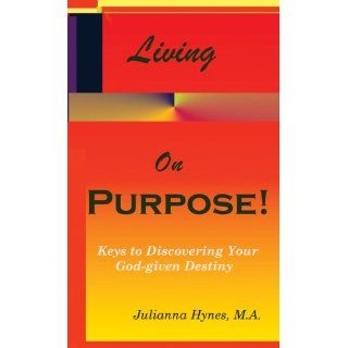 Living On Purpose Keys to Discovering Your God Given Destiny Julianna Hynes 9780966183252 Books
