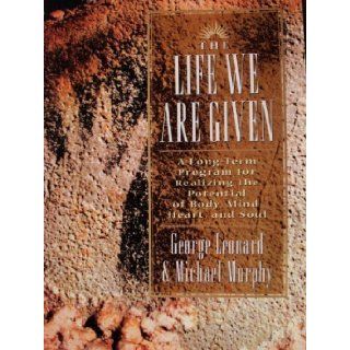 The Life We Are Given A Long term Program for Realizing the Potential of Body, Mind, Heart, and Soul George Leonard, Michael Murphy 9780874778533 Books