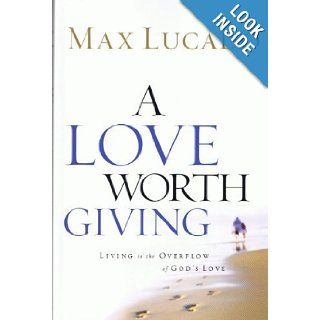A Love Worth Giving (A Love Worth Giving) Max Lucado 9780849948732 Books