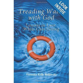 Treading Water with God, Lessons in Love While Care Giving Veronica Kelly Badowski 9780983530442 Books