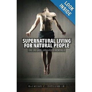 Supernatural Living for Natural People The Life giving message of Romans 8 Ray Ortlund 9781781911396 Books