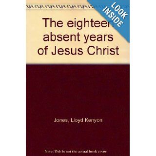 The eighteen absent years of Jesus Christ Lloyd Kenyon Jones Books