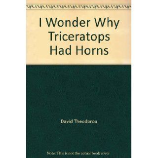 I Wonder Why Triceratops Had Horns David Theodorou 9780871974525 Books