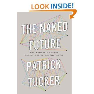 The Naked Future What Happens in a World That Anticipates Your Every Move?   Kindle edition by Patrick Tucker. Professional & Technical Kindle eBooks @ .