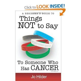 Things Not To Say To Someone Who Has Cancer   A Beginners Guide Jo Hilder 9780987368126 Books