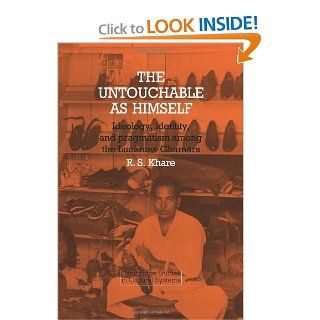 The Untouchable as Himself Ideology, Identity and Pragmatism among the Lucknow Chamars (Cambridge Studies in Cultural Systems) Ravindra S. Khare 9780521269261 Books