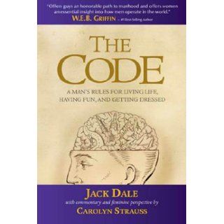 The Code A Man's Rules for Living Life, Having Fun, and Getting Dressed (The Code Series) Jack Dale and Carolyn Strauss 9780615416731 Books