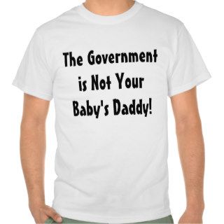The Government is Not Your Baby's Daddy T Shirt