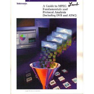 A Guide to MPEG Fundamentals and Protocol Analysis (Including DVB and ATSC) Tektronix Books