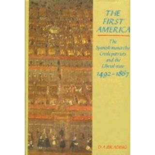 The First America The Spanish Monarchy, Creole Patriots and the Liberal State 1492 1866 (9780521391306) D. A. Brading Books