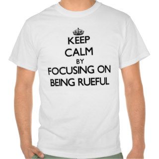 Keep Calm by focusing on Being Rueful T Shirt
