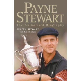 Payne Stewart The Authorised Biography Tracey Stewart, Ken Abraham 9780007109975 Books