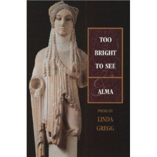 Too Bright to See / Alma Poems Linda Gregg 9781555973575 Books