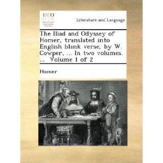 The Iliad and Odyssey of Homer, translated into English blank verse, by W. Cowper,In two volumes.Volume 1 of 2 Homer Books
