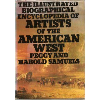 The Illustrated Biographical Encyclopedia of Artists of the American West Peggy Samuels, Harold Samuels 9780385017305 Books
