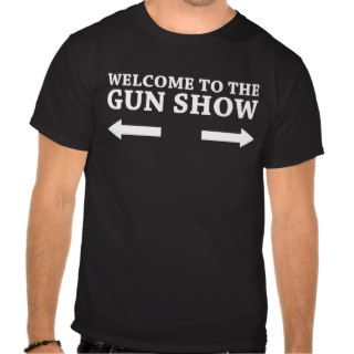 Welcome to the Gun show T shirts