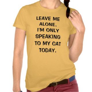 Leave Me Alone I'm Only Speaking To My Cat Today T shirts