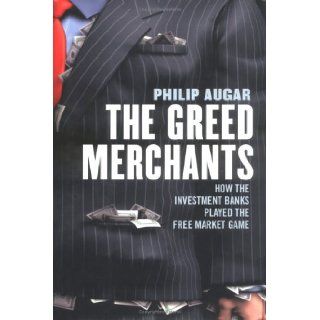 The Greed Merchants  How the Investment Banks Played the Free Market Game Philip Augar Books