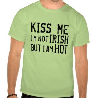 Kiss Me I'm not Irish but I am HOT (for Men) T shirts