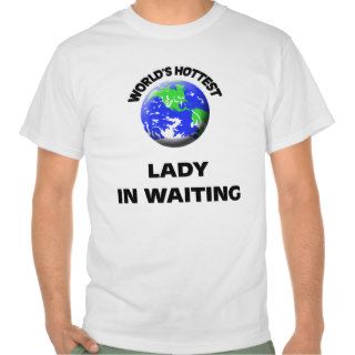 World's Hottest Lady In Waiting T shirts