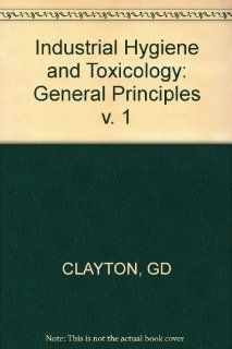 Industrial Hygiene and Toxicology General Principles v. 1 Frank Arthur Patty, George D. Clayton, Florence E. Clayton 9780471160465 Books