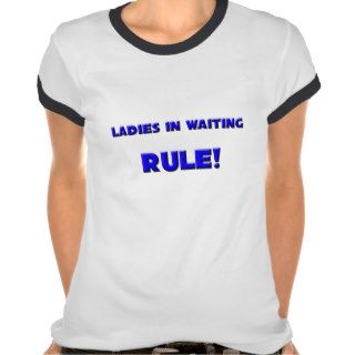 Ladies In Waiting Rule T shirts